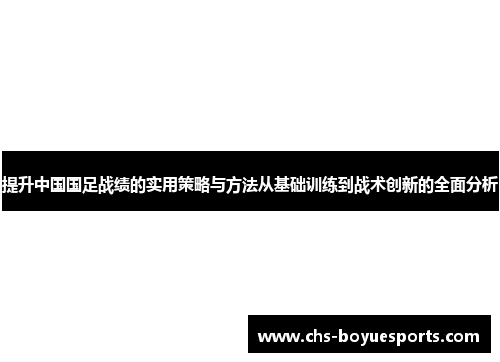 提升中国国足战绩的实用策略与方法从基础训练到战术创新的全面分析