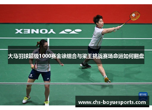 大马羽球超级1000赛金徐组合与梁王挑战赛场命运如何翻盘