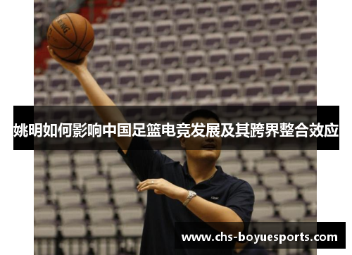 姚明如何影响中国足篮电竞发展及其跨界整合效应 姚明如何影响中国足篮电竞发展及其跨界整合效应