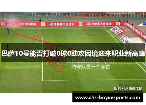 巴萨10号能否打破0球0助攻困境迎来职业新高峰
