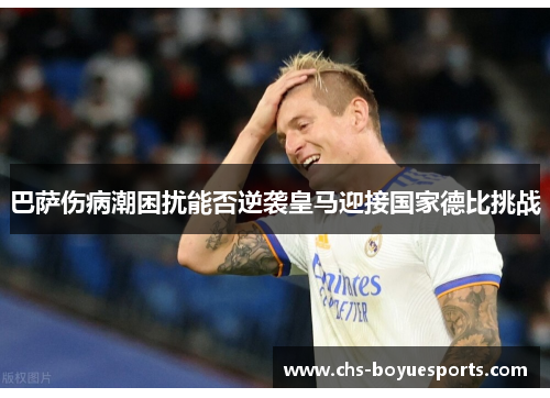 巴萨伤病潮困扰能否逆袭皇马迎接国家德比挑战 巴萨伤病潮困扰能否逆袭皇马迎接国家德比挑战