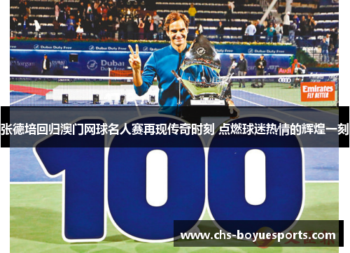张德培回归澳门网球名人赛再现传奇时刻 点燃球迷热情的辉煌一刻 张德培回归澳门网球名人赛再现传奇时刻 点燃球迷热情的辉煌一刻