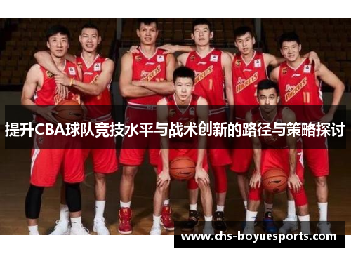 提升CBA球队竞技水平与战术创新的路径与策略探讨 提升CBA球队竞技水平与战术创新的路径与策略探讨