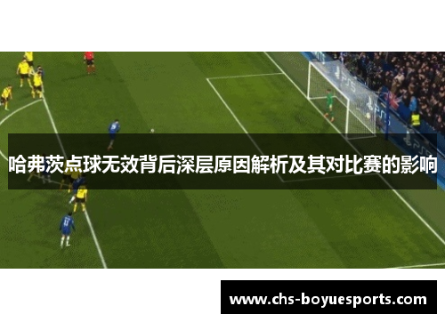 哈弗茨点球无效背后深层原因解析及其对比赛的影响 哈弗茨点球无效背后深层原因解析及其对比赛的影响