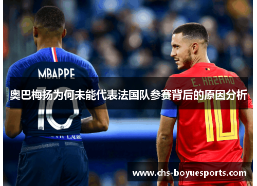 奥巴梅扬为何未能代表法国队参赛背后的原因分析 奥巴梅扬为何未能代表法国队参赛背后的原因分析