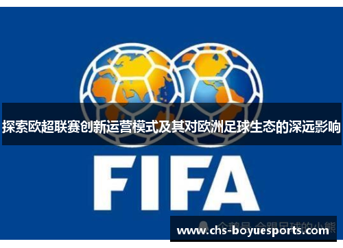 探索欧超联赛创新运营模式及其对欧洲足球生态的深远影响