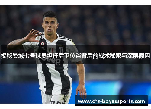 揭秘曼城七号球员担任后卫位置背后的战术秘密与深层原因