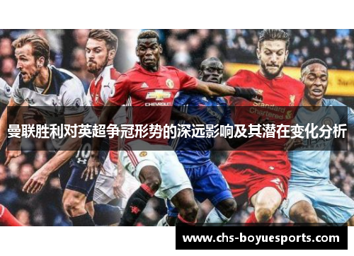 曼联胜利对英超争冠形势的深远影响及其潜在变化分析