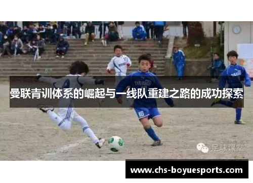 曼联青训体系的崛起与一线队重建之路的成功探索