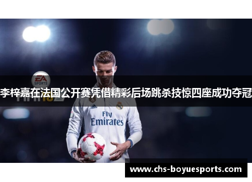 李梓嘉在法国公开赛凭借精彩后场跳杀技惊四座成功夺冠 李梓嘉在法国公开赛凭借精彩后场跳杀技惊四座成功夺冠