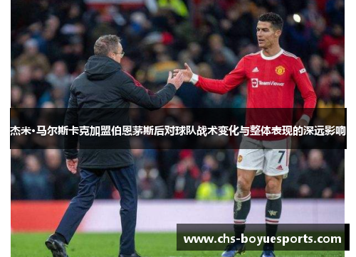 杰米·马尔斯卡克加盟伯恩茅斯后对球队战术变化与整体表现的深远影响