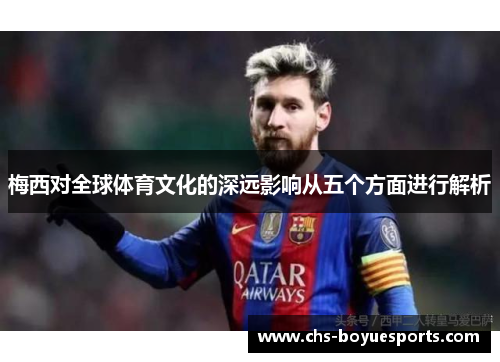 梅西对全球体育文化的深远影响从五个方面进行解析
