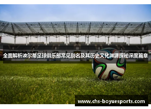 全面解析波尔蒂足球俱乐部常见别名及其历史文化渊源探秘深度篇章 全面解析波尔蒂足球俱乐部常见别名及其历史文化渊源探秘深度篇章