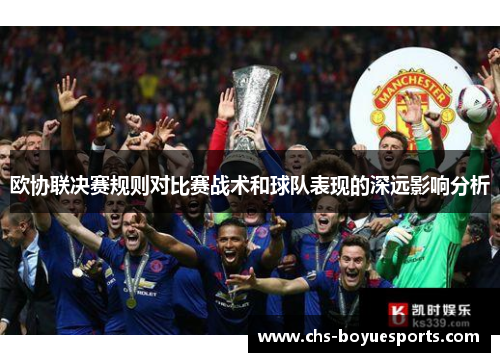 欧协联决赛规则对比赛战术和球队表现的深远影响分析 欧协联决赛规则对比赛战术和球队表现的深远影响分析