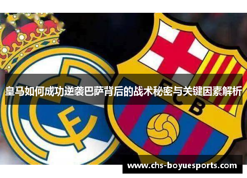 皇马如何成功逆袭巴萨背后的战术秘密与关键因素解析 皇马如何成功逆袭巴萨背后的战术秘密与关键因素解析