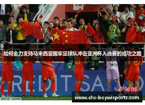 如何全力支持马来西亚国家足球队冲击亚洲杯入选赛的成功之路