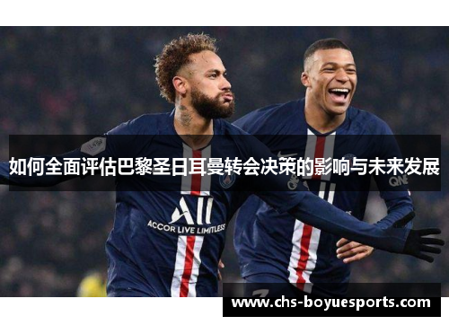 如何全面评估巴黎圣日耳曼转会决策的影响与未来发展