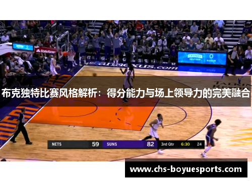 布克独特比赛风格解析：得分能力与场上领导力的完美融合
