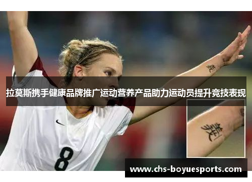 拉莫斯携手健康品牌推广运动营养产品助力运动员提升竞技表现
