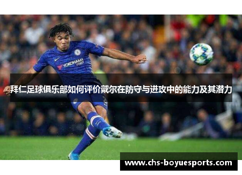 拜仁足球俱乐部如何评价戴尔在防守与进攻中的能力及其潜力