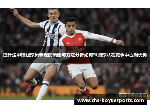 提升法甲锋线球员表现的策略与方法分析如何帮助球队在竞争中占据优势 提升法甲锋线球员表现的策略与方法分析如何帮助球队在竞争中占据优势