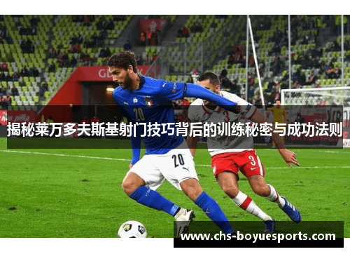 揭秘莱万多夫斯基射门技巧背后的训练秘密与成功法则 揭秘莱万多夫斯基射门技巧背后的训练秘密与成功法则