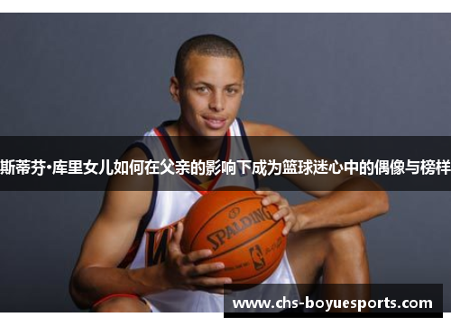 斯蒂芬·库里女儿如何在父亲的影响下成为篮球迷心中的偶像与榜样 斯蒂芬·库里女儿如何在父亲的影响下成为篮球迷心中的偶像与榜样