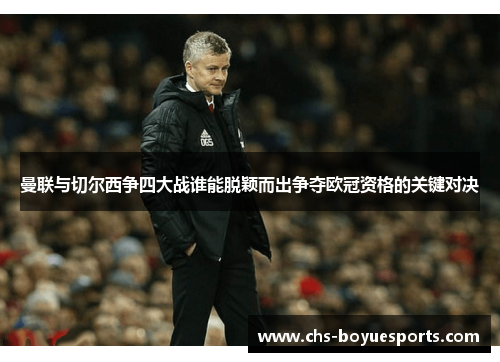 曼联与切尔西争四大战谁能脱颖而出争夺欧冠资格的关键对决 曼联与切尔西争四大战谁能脱颖而出争夺欧冠资格的关键对决