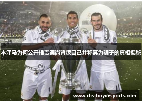 本泽马为何公开指责德尚背叛自己并称其为骗子的真相揭秘