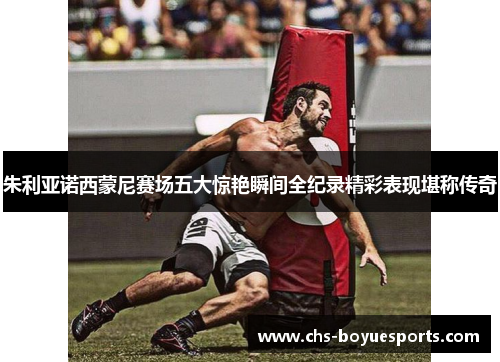 朱利亚诺西蒙尼赛场五大惊艳瞬间全纪录精彩表现堪称传奇