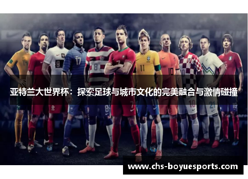 亚特兰大世界杯：探索足球与城市文化的完美融合与激情碰撞