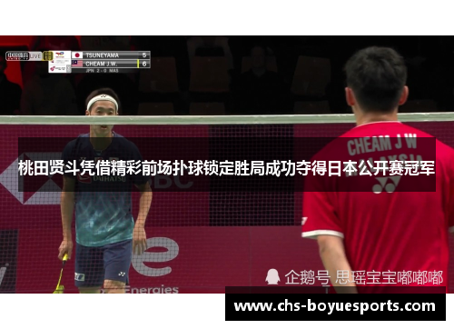 桃田贤斗凭借精彩前场扑球锁定胜局成功夺得日本公开赛冠军