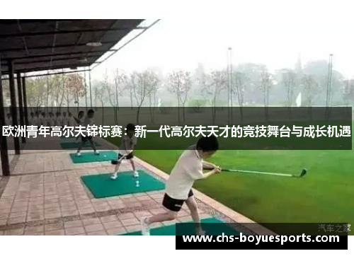 欧洲青年高尔夫锦标赛:新一代高尔夫天才的竞技舞台与成长机遇 欧洲青年高尔夫锦标赛:新一代高尔夫天才的竞技舞台与成长机遇