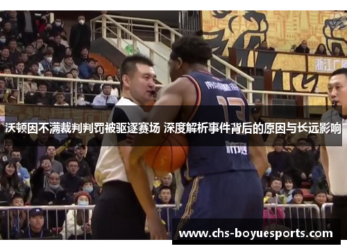 沃顿因不满裁判判罚被驱逐赛场 深度解析事件背后的原因与长远影响 沃顿因不满裁判判罚被驱逐赛场 深度解析事件背后的原因与长远影响