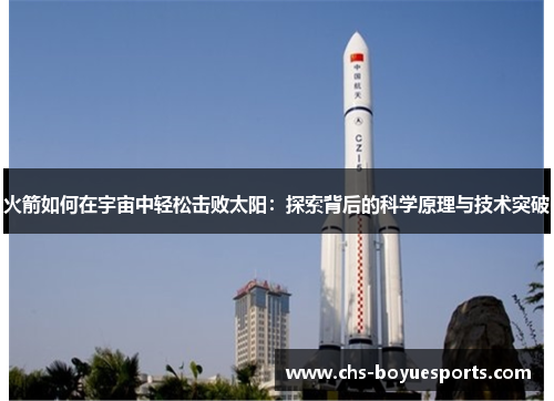 火箭如何在宇宙中轻松击败太阳：探索背后的科学原理与技术突破