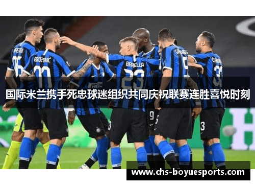国际米兰携手死忠球迷组织共同庆祝联赛连胜喜悦时刻