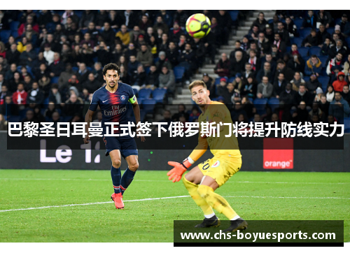 巴黎圣日耳曼正式签下俄罗斯门将提升防线实力 巴黎圣日耳曼正式签下俄罗斯门将提升防线实力