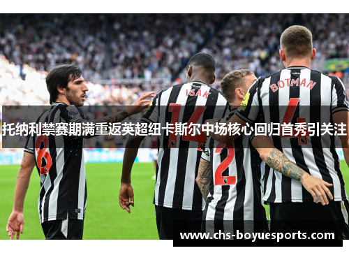 托纳利禁赛期满重返英超纽卡斯尔中场核心回归首秀引关注