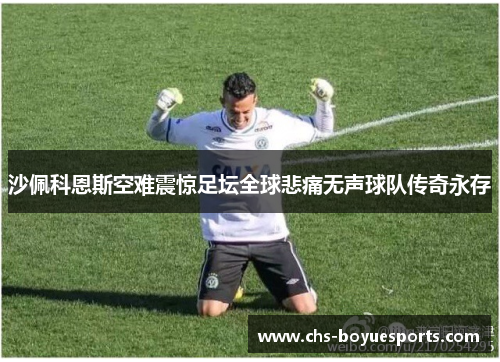 沙佩科恩斯空难震惊足坛全球悲痛无声球队传奇永存 沙佩科恩斯空难震惊足坛全球悲痛无声球队传奇永存
