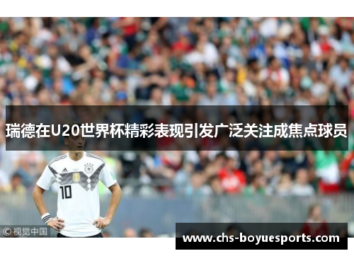 瑞德在U20世界杯精彩表现引发广泛关注成焦点球员