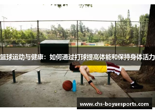 篮球运动与健康：如何通过打球提高体能和保持身体活力