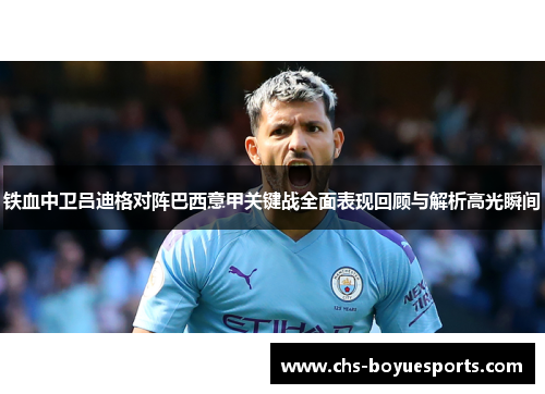 铁血中卫吕迪格对阵巴西意甲关键战全面表现回顾与解析高光瞬间