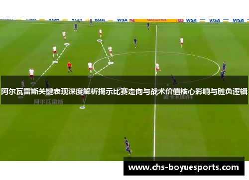 阿尔瓦雷斯关键表现深度解析揭示比赛走向与战术价值核心影响与胜负逻辑