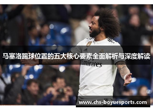马塞洛踢球位置的五大核心要素全面解析与深度解读